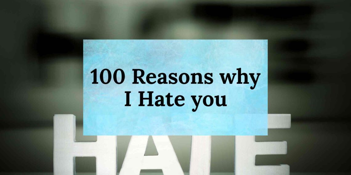 100 Reasons why I Hate you