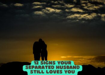 12 Signs Your Separated Husband Still Loves You