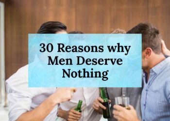 30 Reasons why Men Deserve Nothing