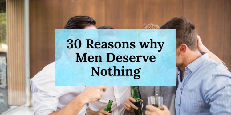 30 Reasons why Men Deserve Nothing