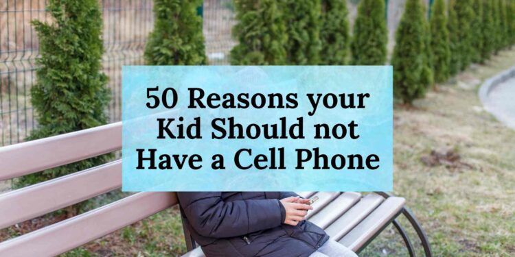50 Reasons your Kid Should not Have a Cell Phone